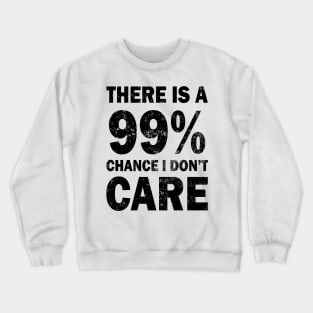 There Is A 99% Chance I Don't Care Crewneck Sweatshirt